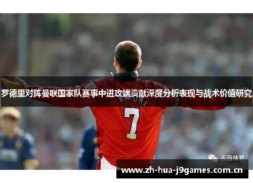罗德里对阵曼联国家队赛事中进攻端贡献深度分析表现与战术价值研究 罗德里对阵曼联国家队赛事中进攻端贡献深度分析表现与战术价值研究