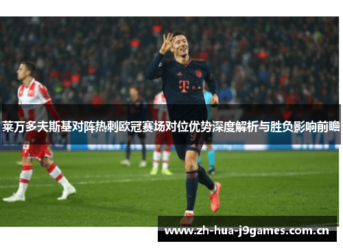 莱万多夫斯基对阵热刺欧冠赛场对位优势深度解析与胜负影响前瞻
